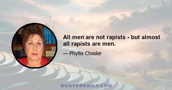 All men are not rapists - but almost all rapists are men.