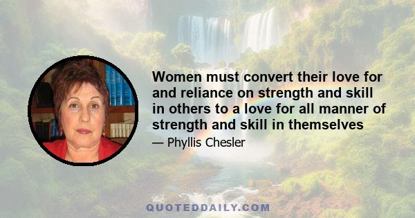 Women must convert their love for and reliance on strength and skill in others to a love for all manner of strength and skill in themselves