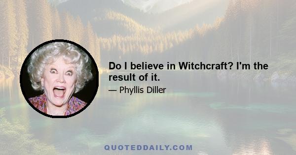 Do I believe in Witchcraft? I'm the result of it.