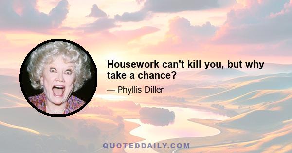 Housework can't kill you, but why take a chance?