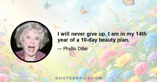 I will never give up. I am in my 14th year of a 10-day beauty plan.