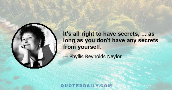 It's all right to have secrets, ... as long as you don't have any secrets from yourself.