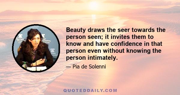 Beauty draws the seer towards the person seen; it invites them to know and have confidence in that person even without knowing the person intimately.