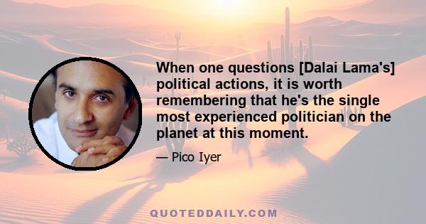 When one questions [Dalai Lama's] political actions, it is worth remembering that he's the single most experienced politician on the planet at this moment.