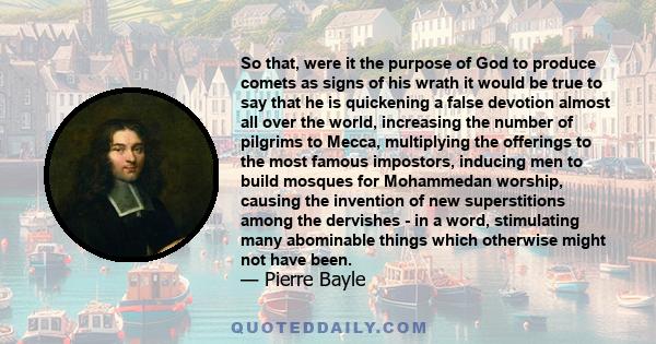 So that, were it the purpose of God to produce comets as signs of his wrath it would be true to say that he is quickening a false devotion almost all over the world, increasing the number of pilgrims to Mecca,