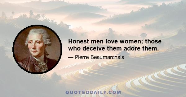 Honest men love women; those who deceive them adore them.