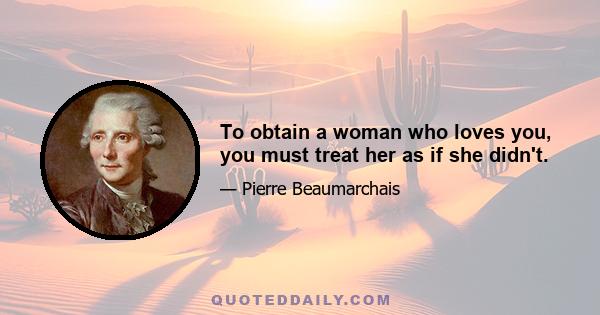 To obtain a woman who loves you, you must treat her as if she didn't.