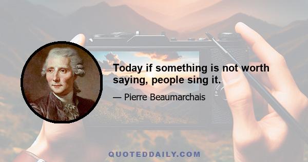 Today if something is not worth saying, people sing it.