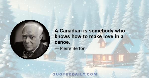 A Canadian is somebody who knows how to make love in a canoe.