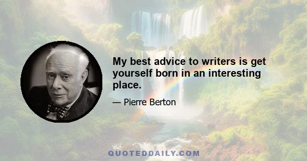 My best advice to writers is get yourself born in an interesting place.