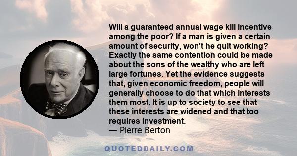 Will a guaranteed annual wage kill incentive among the poor? If a man is given a certain amount of security, won't he quit working? Exactly the same contention could be made about the sons of the wealthy who are left