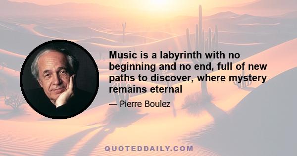 Music is a labyrinth with no beginning and no end, full of new paths to discover, where mystery remains eternal