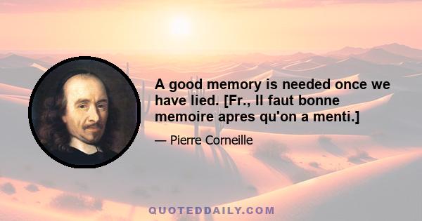 A good memory is needed once we have lied. [Fr., Il faut bonne memoire apres qu'on a menti.]