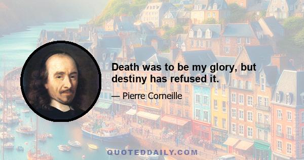 Death was to be my glory, but destiny has refused it.