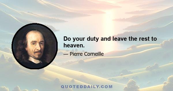 Do your duty and leave the rest to heaven.