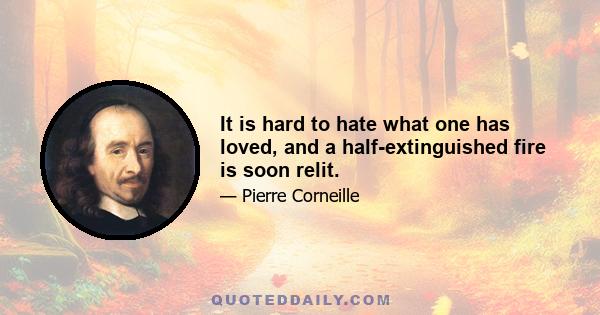 It is hard to hate what one has loved, and a half-extinguished fire is soon relit.