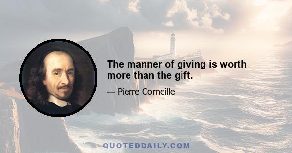 The manner of giving is worth more than the gift.