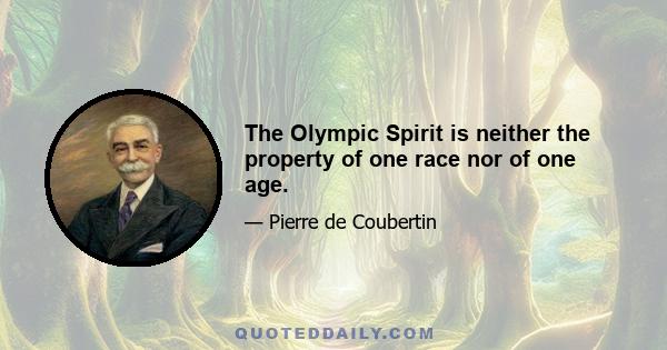 The Olympic Spirit is neither the property of one race nor of one age.