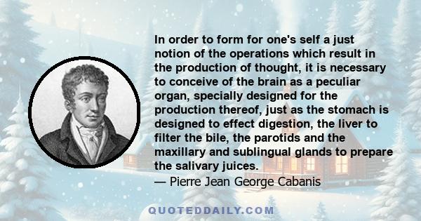 In order to form for one's self a just notion of the operations which result in the production of thought, it is necessary to conceive of the brain as a peculiar organ, specially designed for the production thereof,