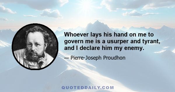 Whoever lays his hand on me to govern me is a usurper and tyrant, and I declare him my enemy.