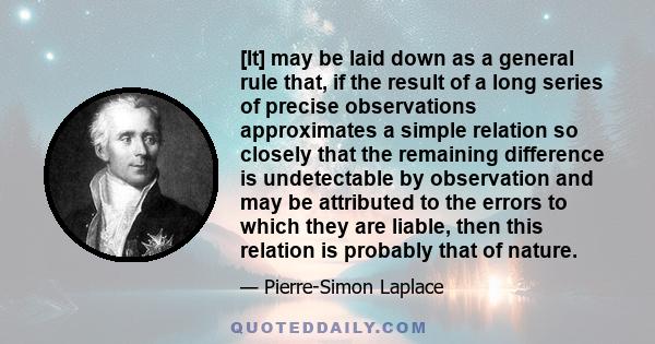 [It] may be laid down as a general rule that, if the result of a long series of precise observations approximates a simple relation so closely that the remaining difference is undetectable by observation and may be