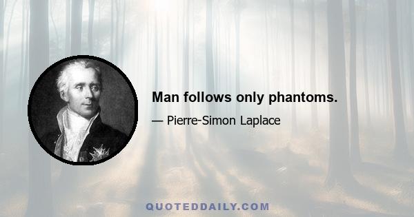 Man follows only phantoms.