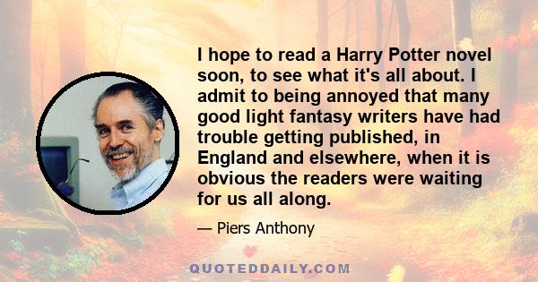 I hope to read a Harry Potter novel soon, to see what it's all about. I admit to being annoyed that many good light fantasy writers have had trouble getting published, in England and elsewhere, when it is obvious the