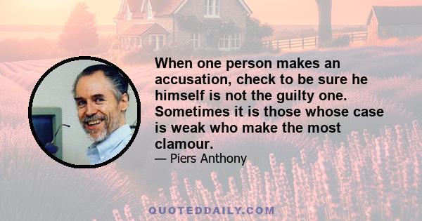 When one person makes an accusation, check to be sure he himself is not the guilty one. Sometimes it is those whose case is weak who make the most clamour.