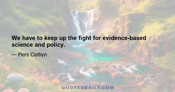 We have to keep up the fight for evidence-based science and policy.