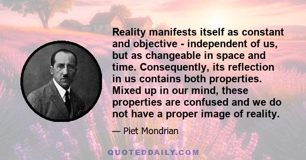 Reality manifests itself as constant and objective - independent of us, but as changeable in space and time. Consequently, its reflection in us contains both properties. Mixed up in our mind, these properties are