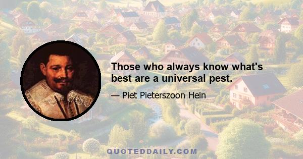 Those who always know what's best are a universal pest.