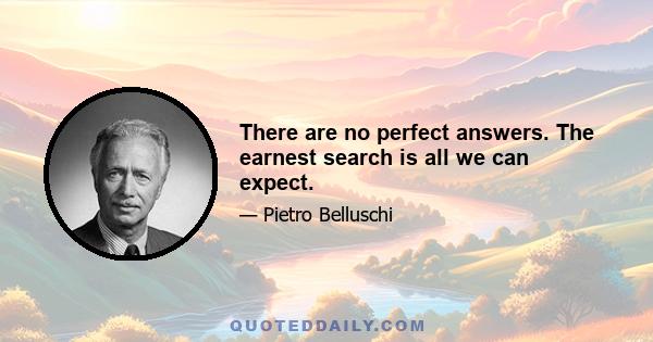 There are no perfect answers. The earnest search is all we can expect.