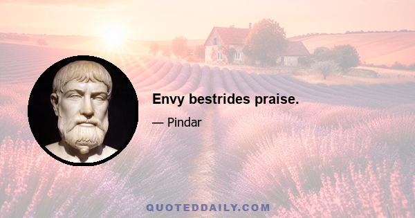Envy bestrides praise.