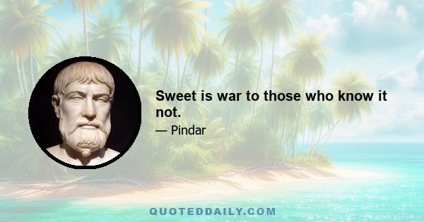 Sweet is war to those who know it not.