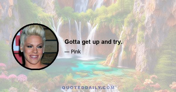 Gotta get up and try.