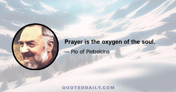 Prayer is the oxygen of the soul.