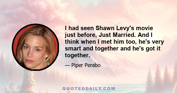 I had seen Shawn Levy's movie just before, Just Married. And I think when I met him too, he's very smart and together and he's got it together.