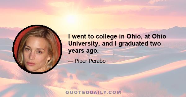 I went to college in Ohio, at Ohio University, and I graduated two years ago.