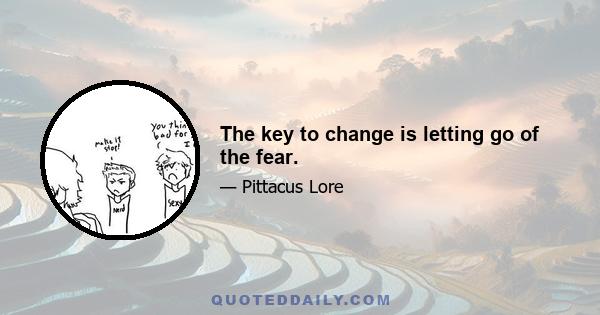The key to change is letting go of the fear.
