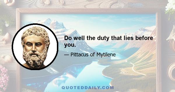 Do well the duty that lies before you.