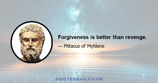 Forgiveness is better than revenge.