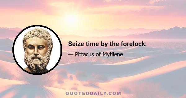 Seize time by the forelock.