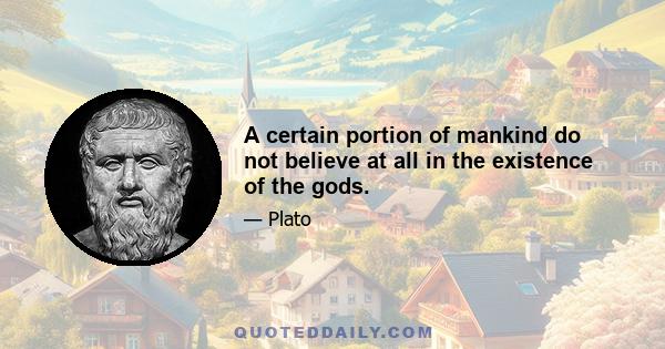 A certain portion of mankind do not believe at all in the existence of the gods.