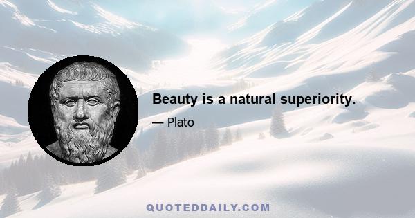 Beauty is a natural superiority.