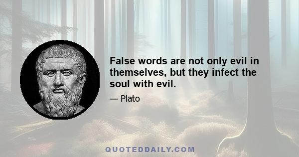 False words are not only evil in themselves, but they infect the soul with evil.