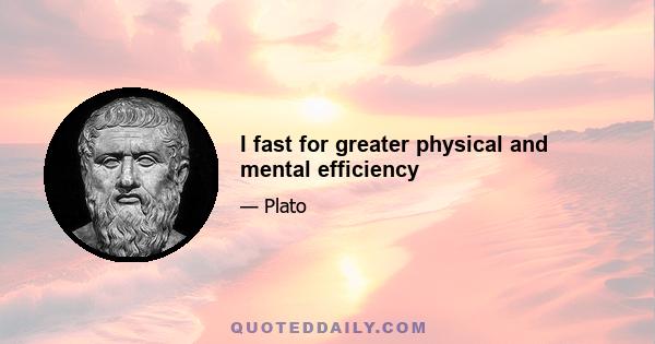 I fast for greater physical and mental efficiency