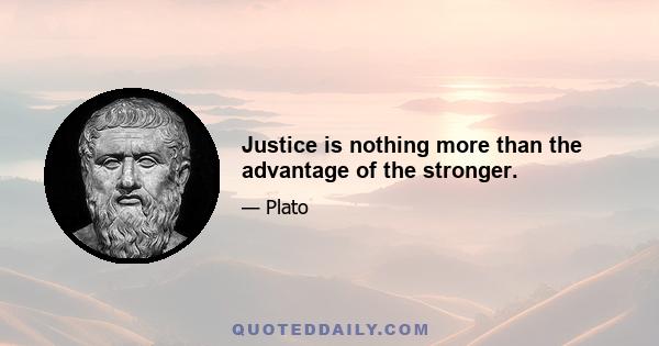 Justice is nothing more than the advantage of the stronger.