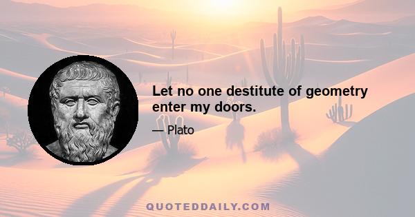 Let no one destitute of geometry enter my doors.