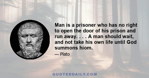 Man is a prisoner who has no right to open the door of his prison and run away. . . . A man should wait, and not take his own life until God summons hiom.