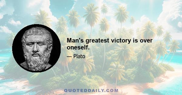 Man's greatest victory is over oneself.